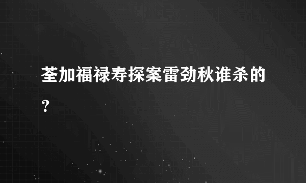 荃加福禄寿探案雷劲秋谁杀的？