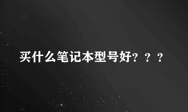 买什么笔记本型号好？？？