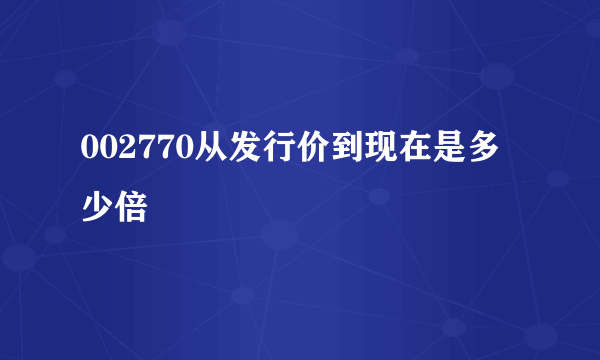 002770从发行价到现在是多少倍