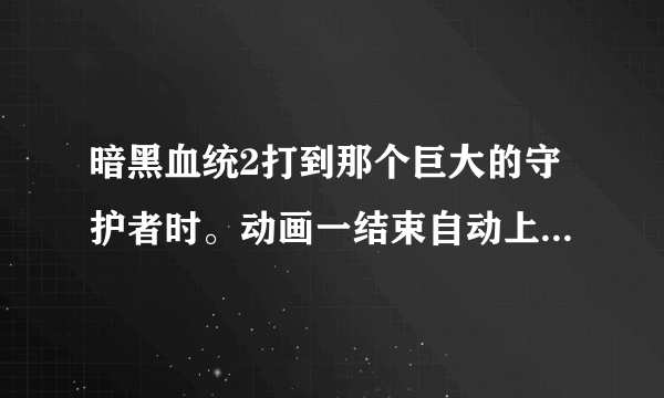 暗黑血统2打到那个巨大的守护者时。动画一结束自动上马。一移动boss就散架了。任务也无法完成。重载也无效