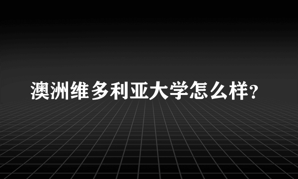 澳洲维多利亚大学怎么样？