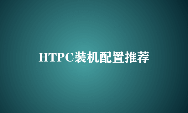 HTPC装机配置推荐