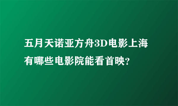 五月天诺亚方舟3D电影上海有哪些电影院能看首映？