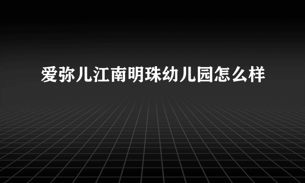 爱弥儿江南明珠幼儿园怎么样