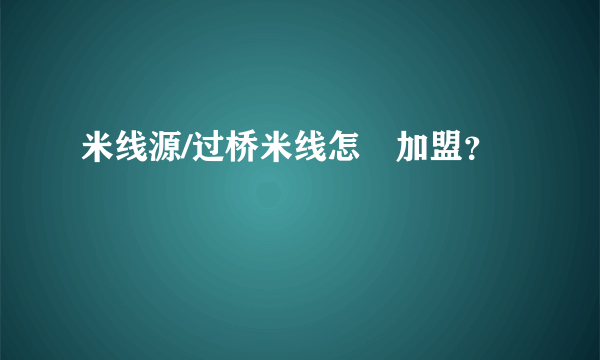 米线源/过桥米线怎麼加盟？