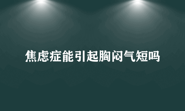 焦虑症能引起胸闷气短吗