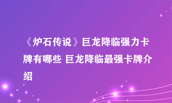 《炉石传说》巨龙降临强力卡牌有哪些 巨龙降临最强卡牌介绍