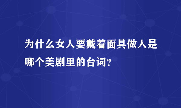 为什么女人要戴着面具做人是哪个美剧里的台词？