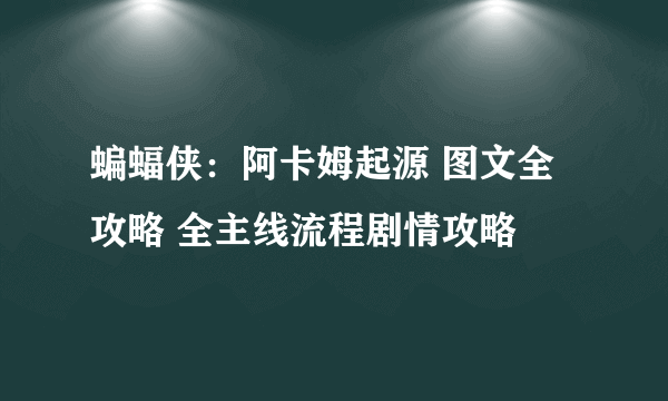 蝙蝠侠：阿卡姆起源 图文全攻略 全主线流程剧情攻略