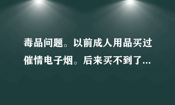 毒品问题。以前成人用品买过催情电子烟。后来买不到了，另个商家推荐我买烟丝说效果更好。后来在没买过。前几天刑警联系我，我如实回答了。现在采取我的头发。不知道之后会发生啥