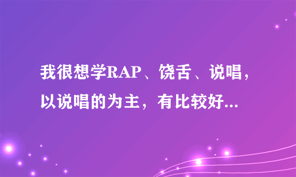 我很想学RAP、饶舌、说唱，以说唱的为主，有比较好的方法麽? 或者教学视频DVD之类的。我是零基础啊!