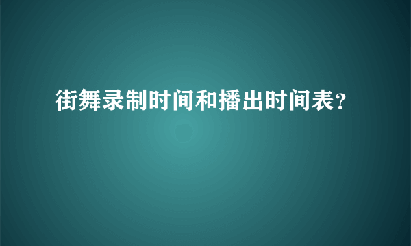 街舞录制时间和播出时间表？