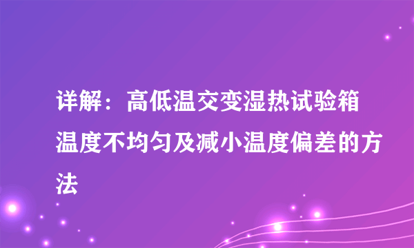 详解：高低温交变湿热试验箱温度不均匀及减小温度偏差的方法