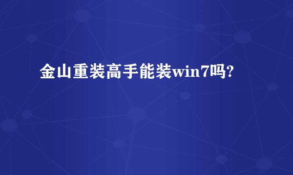 金山重装高手能装win7吗?