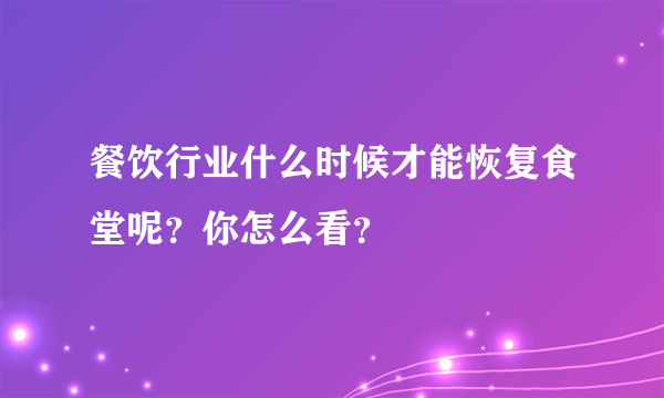 餐饮行业什么时候才能恢复食堂呢？你怎么看？