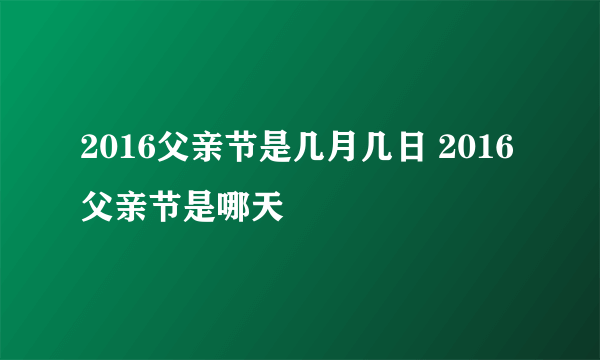 2016父亲节是几月几日 2016父亲节是哪天