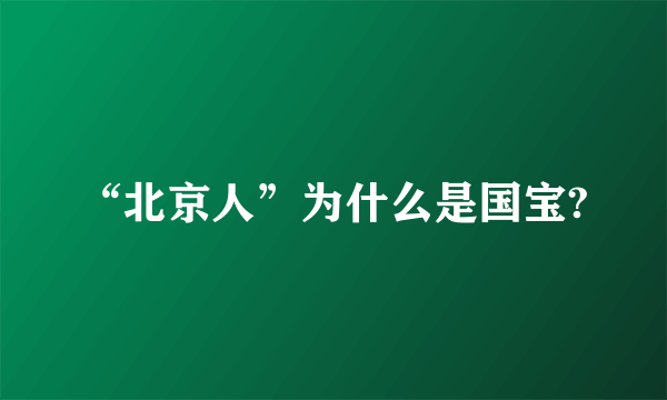 “北京人”为什么是国宝?