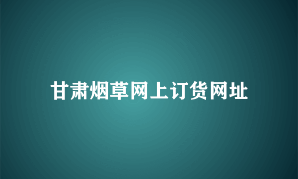 甘肃烟草网上订货网址