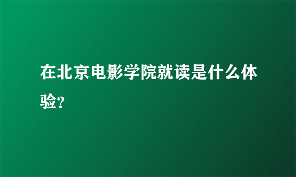 在北京电影学院就读是什么体验？