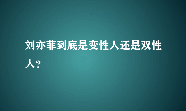 刘亦菲到底是变性人还是双性人？