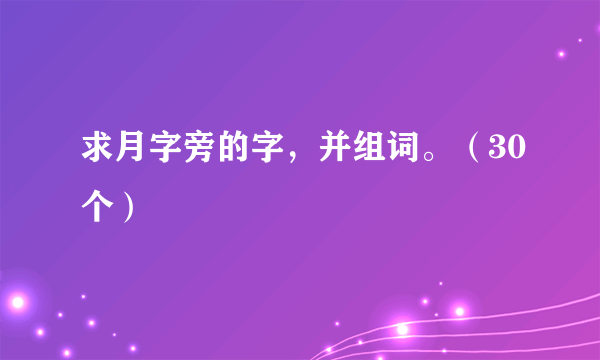 求月字旁的字，并组词。（30个）