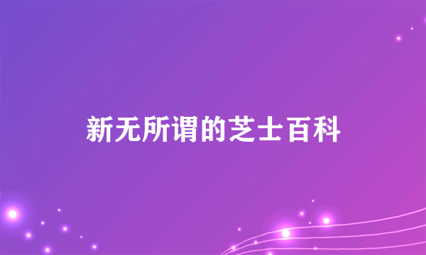 新无所谓的芝士百科