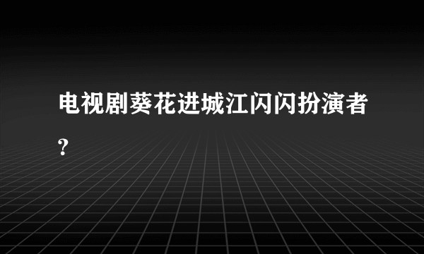 电视剧葵花进城江闪闪扮演者？