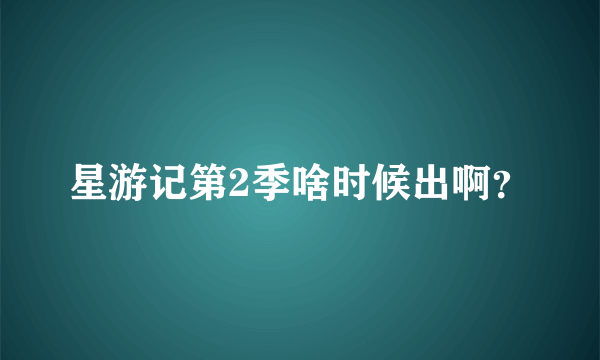 星游记第2季啥时候出啊？