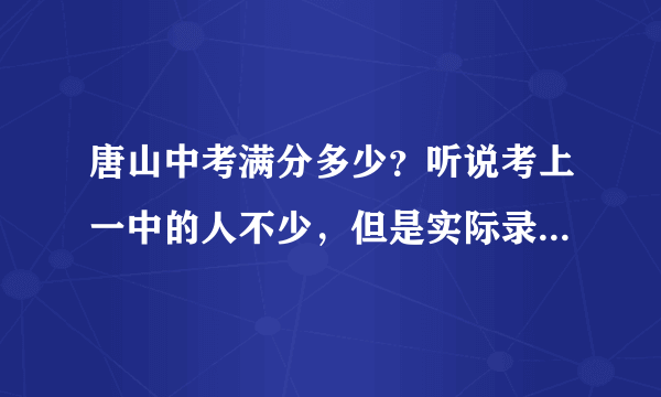 唐山中考满分多少？听说考上一中的人不少，但是实际录取的不多？好一点的初中大概录取多少人？