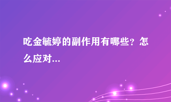 吃金毓婷的副作用有哪些？怎么应对...