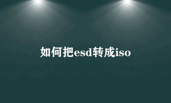 如何把esd转成iso