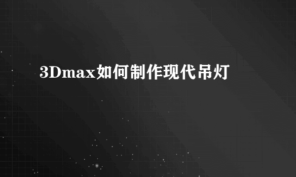 3Dmax如何制作现代吊灯