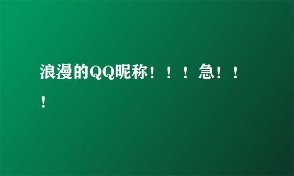 浪漫的QQ昵称！！！急！！！