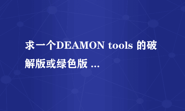 求一个DEAMON tools 的破解版或绿色版 要win7能用的