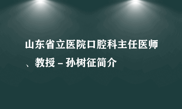 山东省立医院口腔科主任医师、教授－孙树征简介