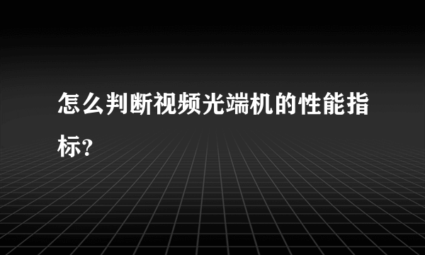 怎么判断视频光端机的性能指标？