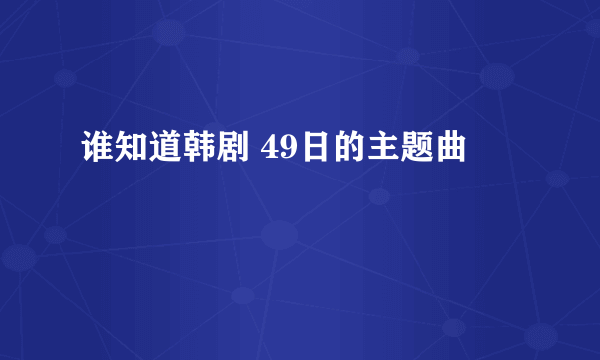 谁知道韩剧 49日的主题曲