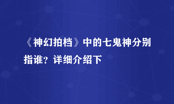 《神幻拍档》中的七鬼神分别指谁？详细介绍下