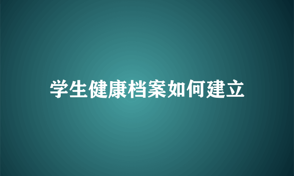 学生健康档案如何建立