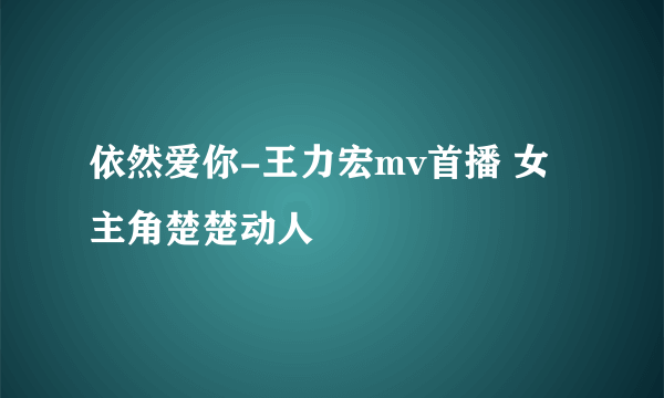 依然爱你-王力宏mv首播 女主角楚楚动人