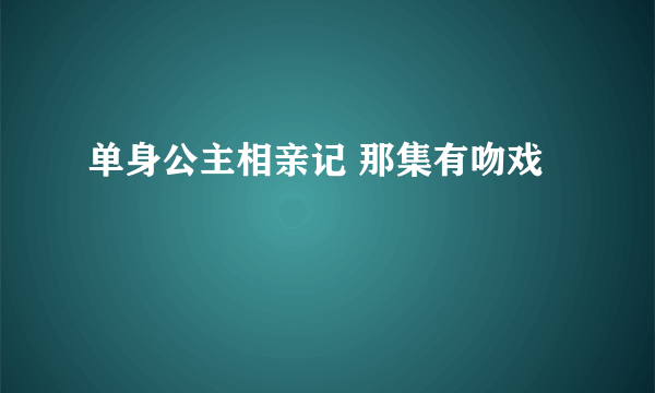 单身公主相亲记 那集有吻戏