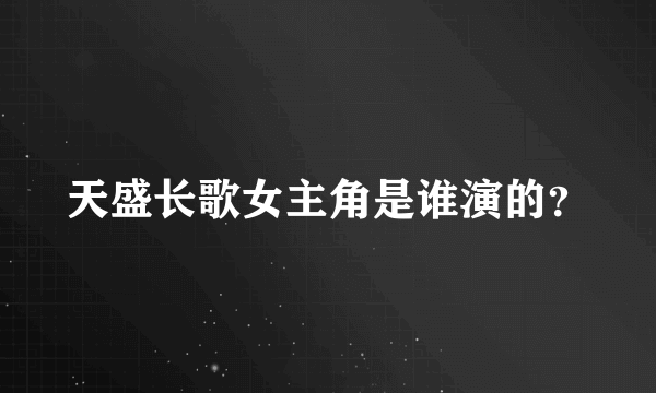 天盛长歌女主角是谁演的？