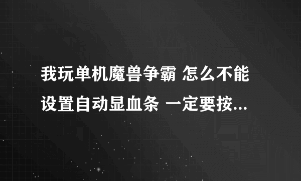 我玩单机魔兽争霸 怎么不能设置自动显血条 一定要按ALT才可以呢？