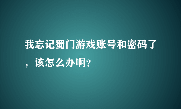 我忘记蜀门游戏账号和密码了，该怎么办啊？