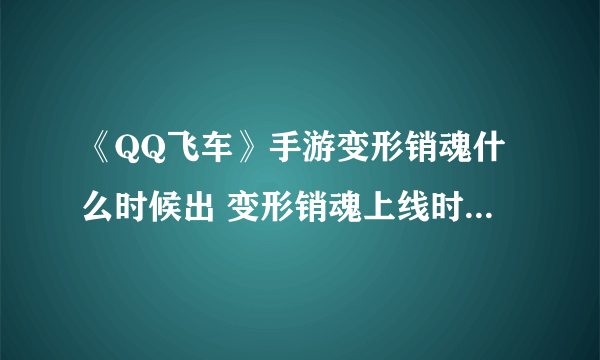 《QQ飞车》手游变形销魂什么时候出 变形销魂上线时间价格一览