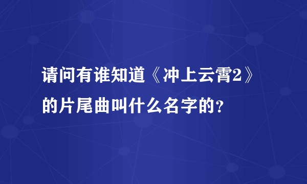 请问有谁知道《冲上云霄2》的片尾曲叫什么名字的？