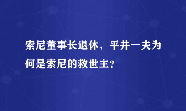 索尼董事长退休，平井一夫为何是索尼的救世主？