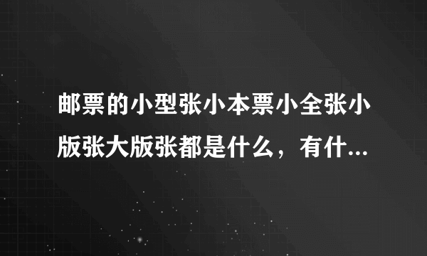 邮票的小型张小本票小全张小版张大版张都是什么，有什么区别？