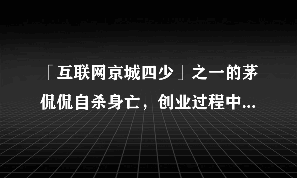 「互联网京城四少」之一的茅侃侃自杀身亡，创业过程中都会面临哪些最灰暗的时刻？