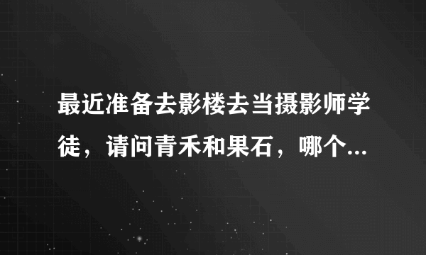 最近准备去影楼去当摄影师学徒，请问青禾和果石，哪个可以真正学到东西，